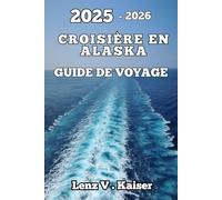CROISIÈRE EN ALASKA GUIDE DE VOYAGE: Planifiez Intelligemment, Explorez Plus En Profondeur Et Naviguez En Alaska Comme Un Pro