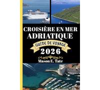 CROISIÈRE EN MER ADRIATIQUE GUIDE DE VOYAGE 2026: Votre compagnon de voyage pour explorer et profiter des attraits de cette destination incontournable. (Série de voyages épiques - Guides de voyage)