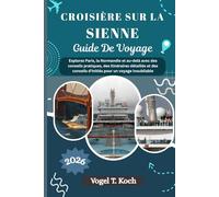 CROISIÈRE SUR LA SIENNE GUIDE DE VOYAGE: Explorez Paris, la Normandie et au-delà avec des conseils pratiques, des itinéraires détaillés et des ... inoubliable (Vogel Koch l'Explorateur FR)