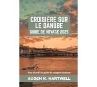 CROISIÈRE SUR LE DANUBE GUIDE DE VOYAGE 2025: Tous à bord ! Un guide du voyageur moderne