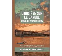 CROISIÈRE SUR LE DANUBE GUIDE DE VOYAGE 2025: Tous à bord ! Un guide du voyageur moderne