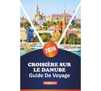 CROISIÈRE SUR LE DANUBE GUIDE DE VOYAGE 2026: Explorez la grande voie navigable d'Europe centrale avec des ports pittoresques, des sites culturels, ... d'experts en matière de planification