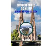 Croisière sur le Danube Guide de voyage 2026: Navigation dans les capitales et les vallées pittoresques d'Europe centrale : ports, conseils pratiques et indispensables à bord