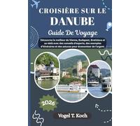 CROISIÈRE SUR LE DANUBE GUIDE DE VOYAGE: Découvrez le meilleur de Vienne, Budapest, Bratislava et au-delà avec des conseils d'experts, des exemples ... de l'argent. (Vogel Koch l'Explorateur FR)