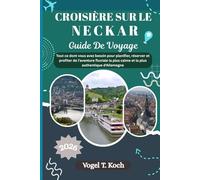 CROISIÈRE SUR LE NECKAR GUIDE DE VOYAGE: Tout ce dont vous avez besoin pour planifier, réserver et profiter de l'aventure fluviale la plus calme et ... d'Allemagne (Vogel Koch l'Explorateur FR)