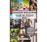 CROISIÈRE SUR LE RHIN GUIDE DE VOYAGE 2025: Naviguez à travers les secrets les mieux gardés d’Europe, une rivière à la fois