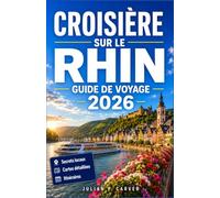CROISIÈRE SUR LE RHIN GUIDE DE VOYAGE 2026: Châteaux, vignobles et villes médiévales d'Amsterdam à Bâle : cartes, excursions à terre et dégustations de vins.