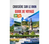 CROISIÈRE SUR LE RHIN GUIDE DE VOYAGE 2026: Explorez de charmants villages, des châteaux pittoresques, des circuits œnologiques et des sites ... de la majestueuse voie navigable d'Europe