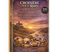 Croisiére Sur Le Rhin Guide De Voyage 2026: Itinéraires incontournables, villes d'accès, châteaux historiques, cuisine locale et conseils d'initiés pour un voyage d'Amsterdam à Bâle et au-delà