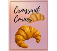 Croissant Corner: A Cozy Journal for Croissant Lovers, French Pastries & Bakery Adventures