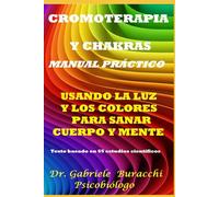 CROMOTERAPIA Y CHAKRAS UN MANUAL PRÁCTICO USANDO LA LUZ Y LOS COLORES PARA SANAR EL CUERPO Y LA MENTE Texto basado en 65 estudios científicos (Conoce tu cuerpo. Vive y sana de forma natural)