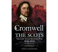 Cromwell Against the Scots: The Last Anglo-Scottish War 1650-1652 (Revised edition)