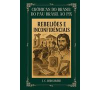 Crônicas do Brasil: Do Pau Brasil ao Pix: Rebeliões e Inconfidências