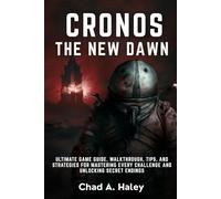 CRONOS THE NEW DAWN: Ultimate Game Guide, Walkthrough, Tips, and Strategies for Mastering Every Challenge and Unlocking Secret Endings