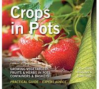 Crops in Pots: Growing Vegetables, Fruits & Herbs in Pots, Containers & Baskets (Digging and Planting): Practical Guide, Expert Advice