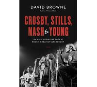 Crosby, Stills, Nash and Young: The Wild, Definitive Saga of Rock's Greatest Supergroup