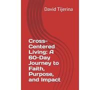 Cross-Centered Living: A 60-Day Journey to Faith, Purpose, and Impact