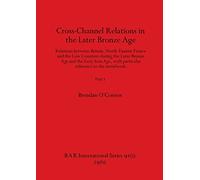 Cross-Channel Relations in the Later Bronze Age, Part i: Relations between Britain, North-Eastern France and the Low Countries during the Later Bronze ... to the metalwork: 91 (BAR International)