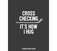 Cross Checking It's How I Hug Composition Book: Ice Hockey College Ruled Composition Book, 8 X 10 inches, 100 lined pages