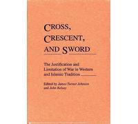 Cross, Crescent, and Sword: The Justification and Limitation of War in Western and Islamic Tradition (Contributions to the Study of Religion)
