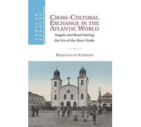 Cross-Cultural Exchange in the Atlantic World: Angola and Brazil during the Era of the Slave Trade: 121 (African Studies, Series Number 121)