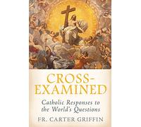 Cross-Examined: Catholic Responses to the World’s Questions