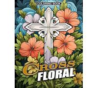 Cross Floral Coloring Book: Christian Cross Coloring Pages Beautiful Flowers Illustration for Teens, and Adults Stress Relief & Relaxation