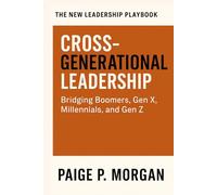 Cross-Generational Leadership: Bridging Boomers, Gen X, Millennials, and Gen Z (The New Leadership Playbook)