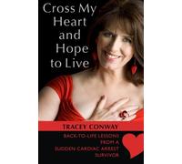 Cross My Heart and Hope to Live: Back to Life Lessons from a Cardiac Arrest Survivor