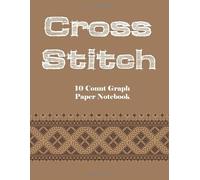 Cross Stitch 10 Count Graph Paper Notebook: Create Your Own Embroidery Stitching Pattern Design With a Sketch on Numbered Line Grids-10 Lines Per ... and Needlework, 8.5''x11'', 120 Pages