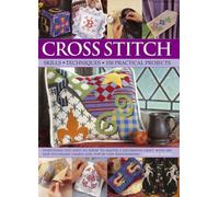 Cross Stitch : Everything You Need to Know to Master a Decorative Craft, with 600 Easy-to-Follow Charts and Step-by-Step Photographs