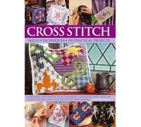 Cross Stitch: Everything You Need to Know to Master a Decorative Craft, with 600 Easy-to-Follow Charts and Step-by-Step Photographs