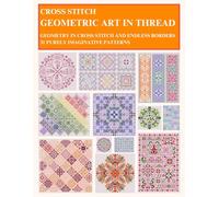 Cross Stitch - Geometric Art In Thread: Geometry In Cross Stitch And Endless Borders - 31 Purely Imaginative Patterns