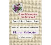 Cross-stitch pattern book for the advanced Flower Collection Photo into a cross-stitching masterpiece: 12 unique patterns