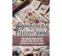 CROSS STITCH PATTERNS BOOK: 100 AMAZING CROSS STITCH PROJECT WITH STEP BY STEP INSTRUCTION FOR EACH PROJECT