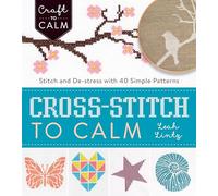Cross Stitch to Calm: Stitch and De-Stress with 40 Simple Patterns (Craft To Calm)