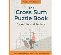 Cross Sum Puzzle Book for Adults and Seniors: Hard Level Number Games in Large Print to Boost Memory, Logic & Focus: 300 Challenging Cross Sum Puzzles with Solutions