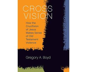 Cross Vision: How the Crucifixion of Jesus Makes Sense of Old Testament Violence