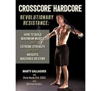 CrossCore HardCore: Revolutionary Resistance: How to Build Maximum Muscle and Extreme Strength Without Weights, Machines or Gyms