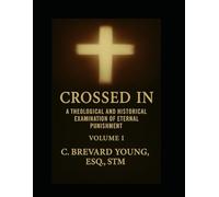 Crossed In: A Theological and Historical Examination of Eternal Punishment, Volume 1