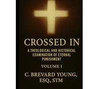 Crossed In: A Theological and Historical Examination of Eternal Punishment, Volume 1