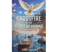 CROSSFIRE in the STRAIT OF HORMUZ: An Iranian-American Story