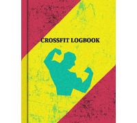 CROSSFIT LOGBOOK: Unleash Your Inner Athlete: The Complete CrossFit Logbook for Tracking Your Progress, Smashing Your Goals, and Dominating Your Workouts with Confidence