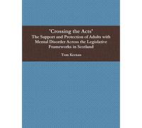 'Crossing the Acts' The Support and Protection of Adults with Mental Disorder Across the Legislative Frameworks in Scotland