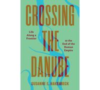 Crossing the Danube : Life Along a Frontier at the End of the Roman Empire