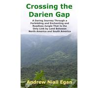 Crossing The Darien Gap: A Daring Journey Through The Roadless And Enchanting Jungle Between North America And South America: A Daring Journey Through ... Land Between North America and South America