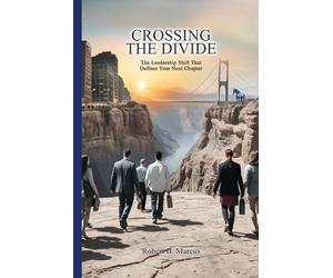 Crossing the Divide: The Leadership Shift That Defines Your Next Chapter: The Le