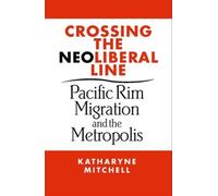 Crossing the Neoliberal Line: Pacific Rim Migration and the Metropolis (Place, Culture, and Politics)