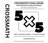 CrossMath Challenge: 100 Arithmetic Puzzles for Adults with Hints and Answer Key