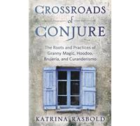 Crossroads of Conjure: The Roots and Practices of Granny Magic, Hoodoo, Brujeria, and Curanderismo